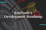 A Sneak Peak at RiseNode’s Development Roadmap