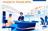 Why Should Travel Agencies Invest in Travel APIs