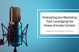 Podcasting as a Marketing Tool: Leveraging the Power of Audio Content