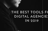 Must-Have Tools For Agencies In 2019