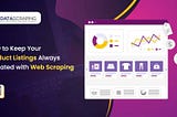 How to Keep Your Product Listings Always Updated with Web Scraping?