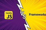 Vanilla JavaScript vs. Frameworks
