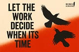 Let the Work Decide When It’s Time