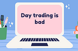 Why is Day trading bad ?
