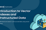 Introduction to Vector Indexes and Unstructured Data — New GraphAcademy Course