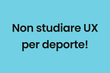 Non studiare UX come uno Sport!