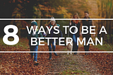 8 ways to be a better man | Brett Ullman