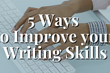 5 Ways to Improve Your Writing Skills
