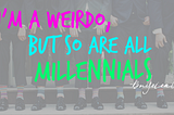 I’m a Weirdo, but So Are All Millennials