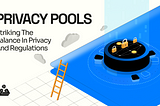 Privacy Pools — Striking The Balance In Privacy And Regulations
