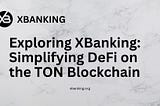 Exploring XBanking: Simplifying DeFi on the TON Blockchain