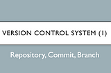 Understand Version Control (1) — Repository, Commit, Branch
