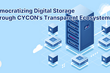 Democratizing Digital Storage Through CYCON’s Transparent Ecosystem