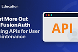 Get More Value Out of FusionAuth Using the APIs for User Maintenance