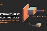 Python Threat Hunting Tools: Part 6 — Creating EXEs from Python Files