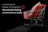 Unleashing the Power of GraphQL: Revolutionizing eCommerce Sales