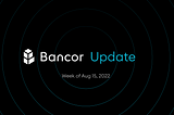 Bancor Update — Week of August 15th, 2022