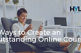 3 Ways to Create an Outstanding Online Course