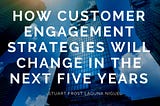 How Customer Engagement Strategies Will Change in the Next Five Years