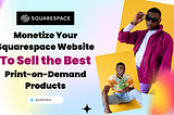 Monetize Your Squarespace Website: Best Print-on-Demand Products to Sell