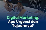 Digital Marketing, Apa Urgensi dan Tujuannya?
