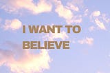 I Want To Believe