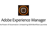 The Power of Automation: Unleashing AEM Workflow Launchers
