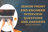 Senior Front End Engineer Interview Questions and Answers (React Focused)