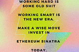 Working hard is some old shit, working smart is the new era, make a wise move, invest in Ethereum…