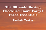 The Ultimate Moving Checklist: Don’t Forget These Essentials
