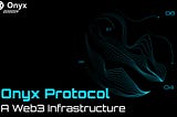 Onyx Protocol: A Web3 Infrastructure
