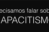 “Precisamos falar sobre Capacitismo”