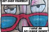 Cartoon drawing of eyes looking over a pair of glasses sitting on the nose. The caption reads, “Get over yourself. I have an ivy league degree.”