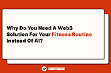 Why do you need a Web3 solution to keep your fitness routine instead of an AI fitness tracker?