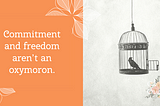 Commitment and freedom aren’t an oxymoron.