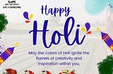 May the colors of Holi ignite the flame of creativity and Inspiration within you.