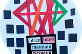 White circle with many little black boxes featuring on the edge of the circle. Inside the white circle, are red, pink, orange and green lines forming a structure. This structure sits on top of another black box that contains the following words ‘Black Boxes Maintain Power Structures’.