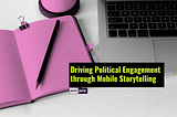 Driving Political Engagement through Mobile Storytelling