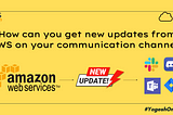 How can you get updates from AWS on your communication channel?
