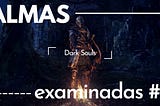 Dark Souls, la familiaridad y el propósito [Almas Examinadas #2]