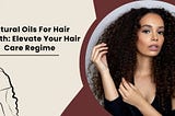 Natural Oils For Hair Growth: Elevate Your Hair Care Regime