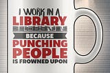 HOT I work in a library because punching people is frowned upon mug