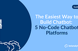 The Easiest Way to Build Chatbot: 5 No-Code Chatbot Platforms