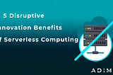 5 Disruptive Innovation Benefits of Serverless Computing