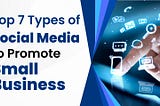 Top 7 Types of Social Media to Promote Small Business