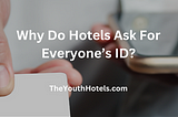 Why Do Hotels Ask For Everyone’s ID