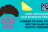 OXBC Spotlight: Sam Bankman-Fried Earning to Give, FTX and the Game of Crypto Thrones.