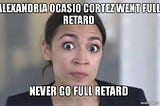 Is it just me or is AOC a dumb broad?