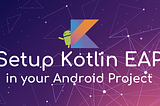Setup Kotlin EAP in your Android App