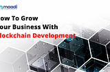 How To Grow Your Business With Blockchain Development